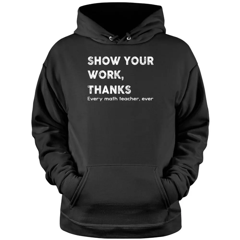 Show Your Work Thanks Every Math Teacher Ever Quote Pullover Hoodie