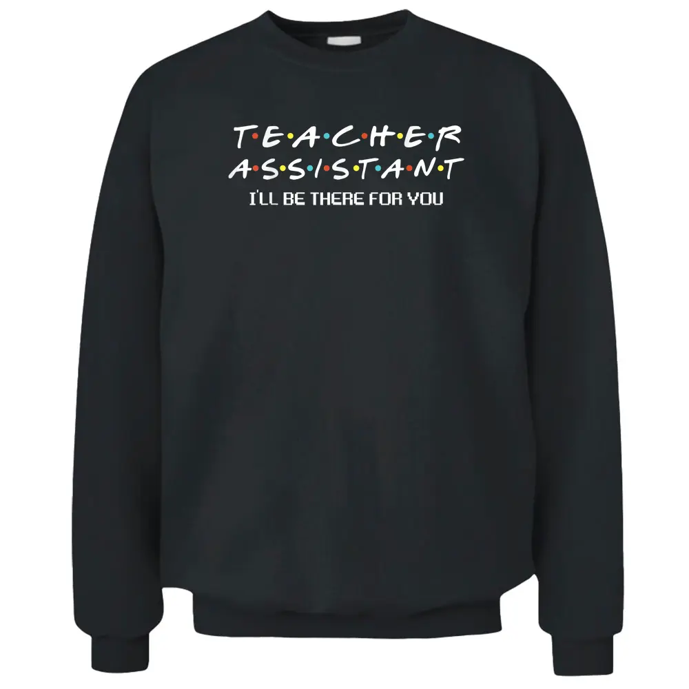 Teacher Assistant I'll Be There For You Teacher Apparel Pullover Sweatshirt