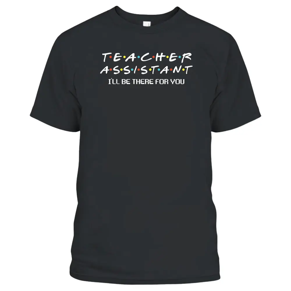 Teacher Assistant I'll Be There For You Teacher Apparel T-Shirt