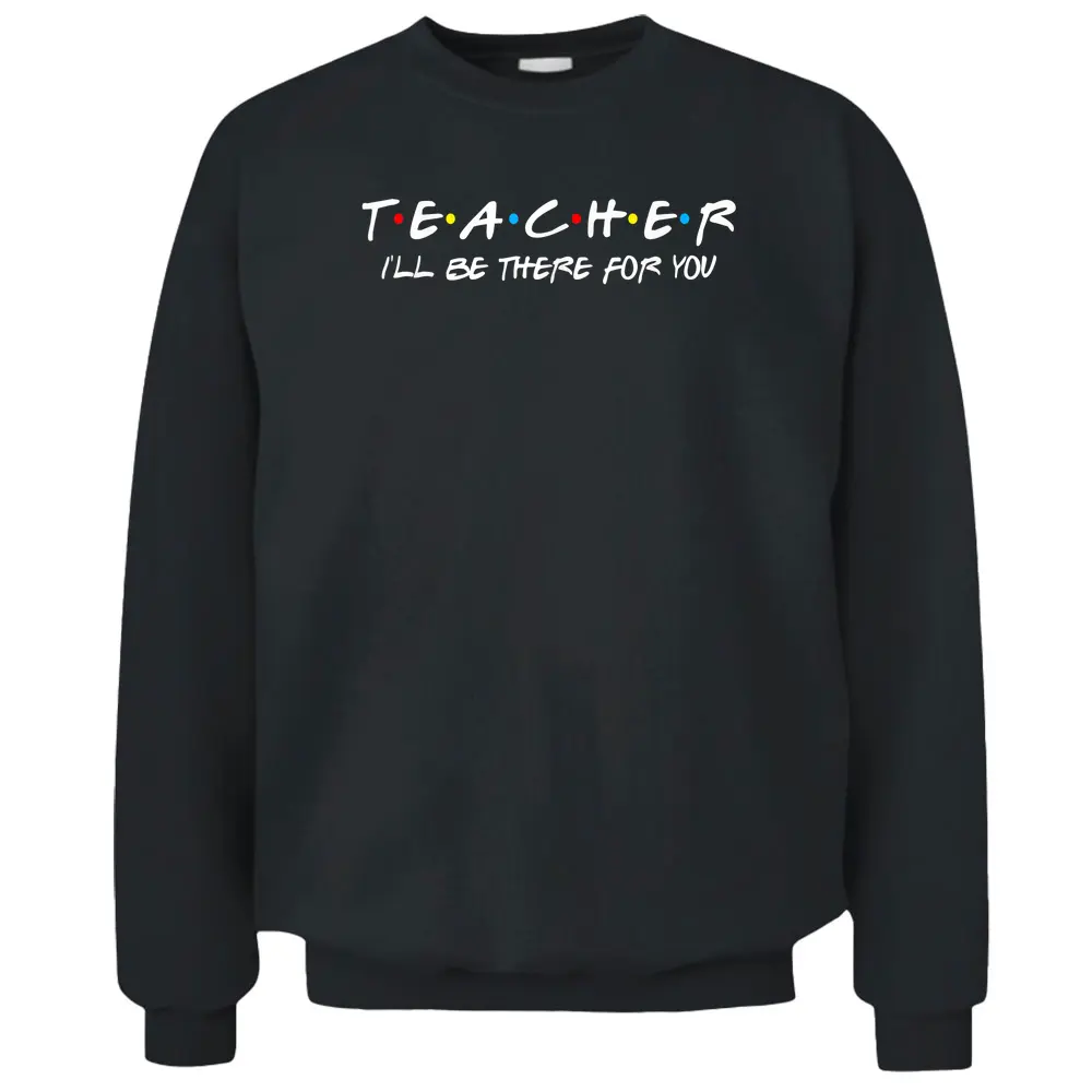 Teacher I'll Be There For You Teachers Back To School Pullover Sweatshirt