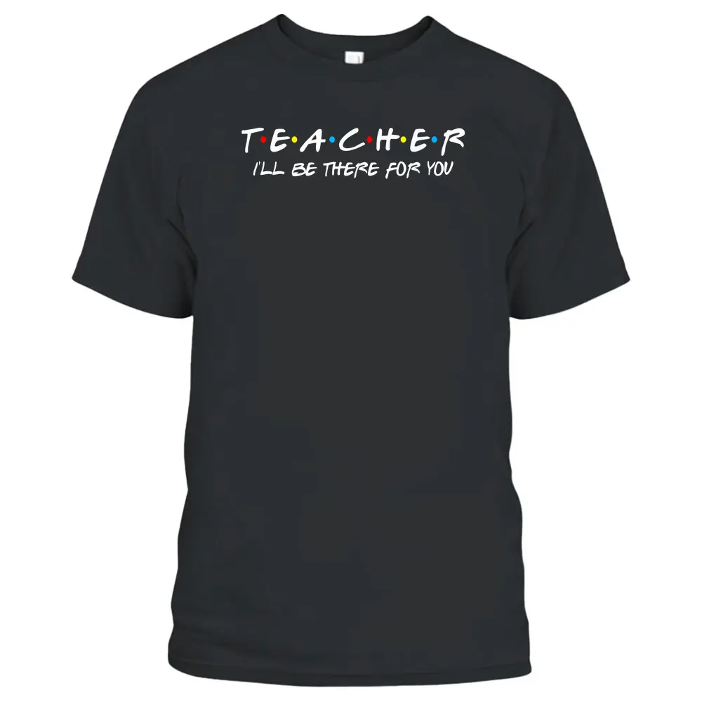 Teacher I'll Be There For You Teachers Back To School T-Shirt