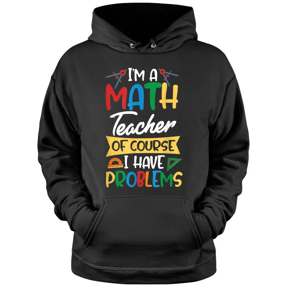 Teacher I'm A Math Teacher Of Course I Have Problems Pullover Hoodie