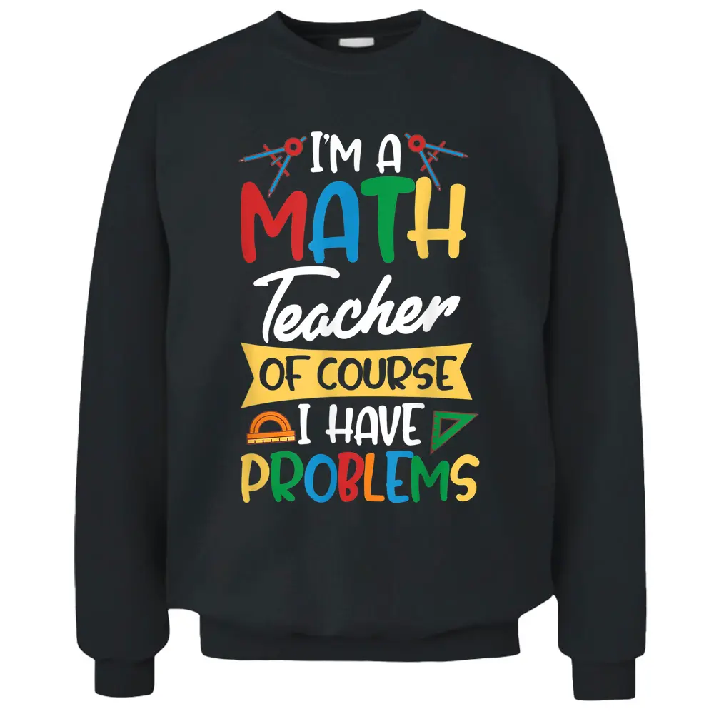 Teacher I'm A Math Teacher Of Course I Have Problems Pullover Sweatshirt