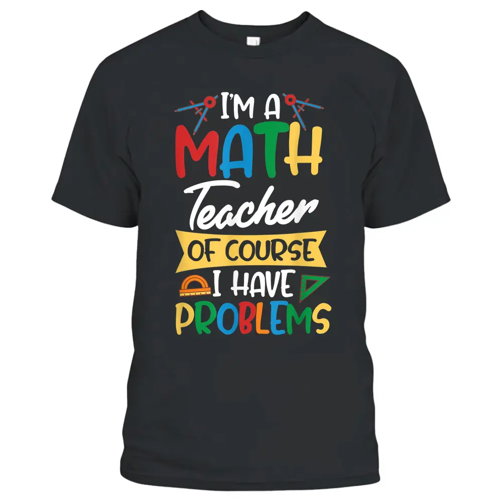 Teacher I'm A Math Teacher Of Course I Have Problems T-Shirt