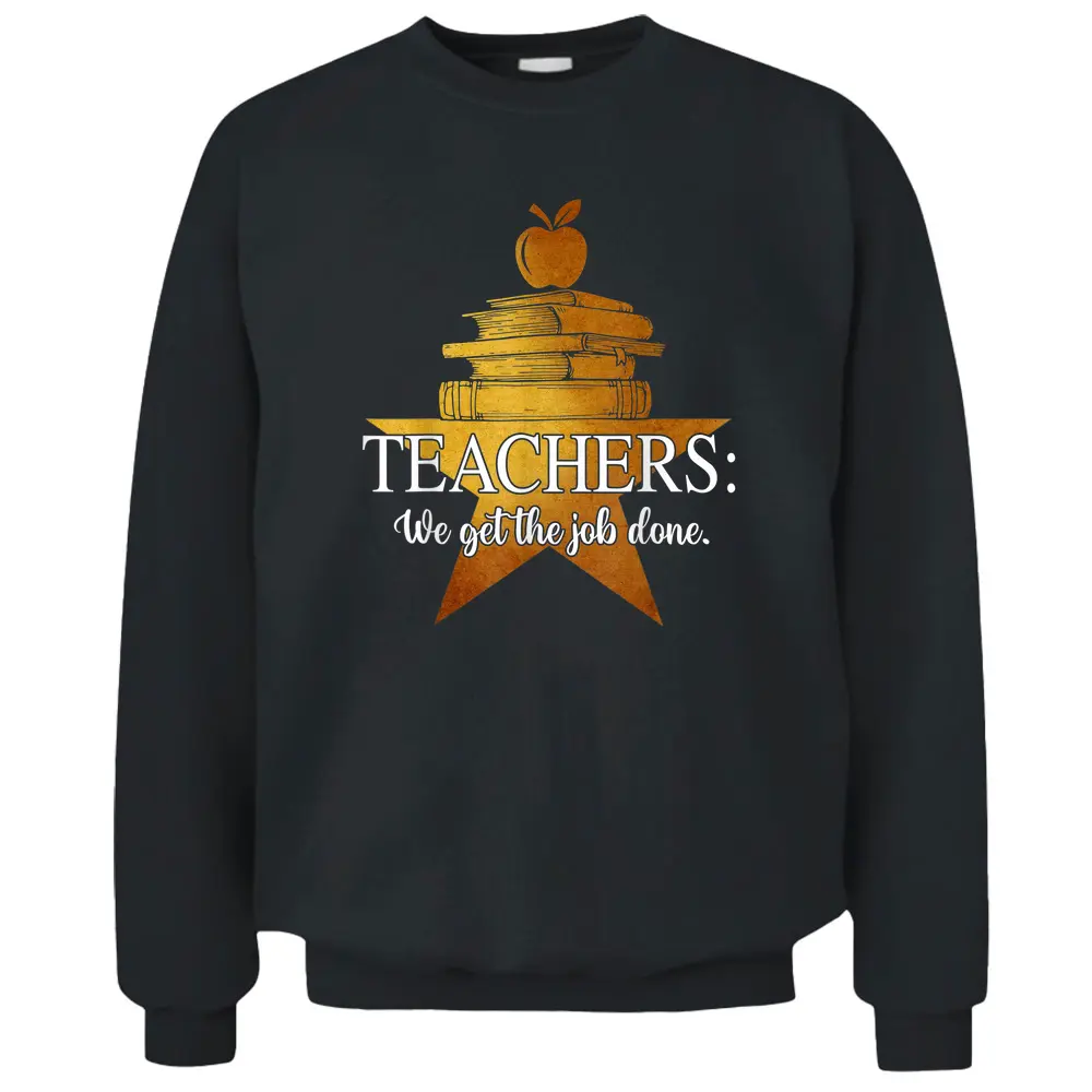 Teachers We Get The Job Done Golden Star Funny For Teacher Pullover Sweatshirt