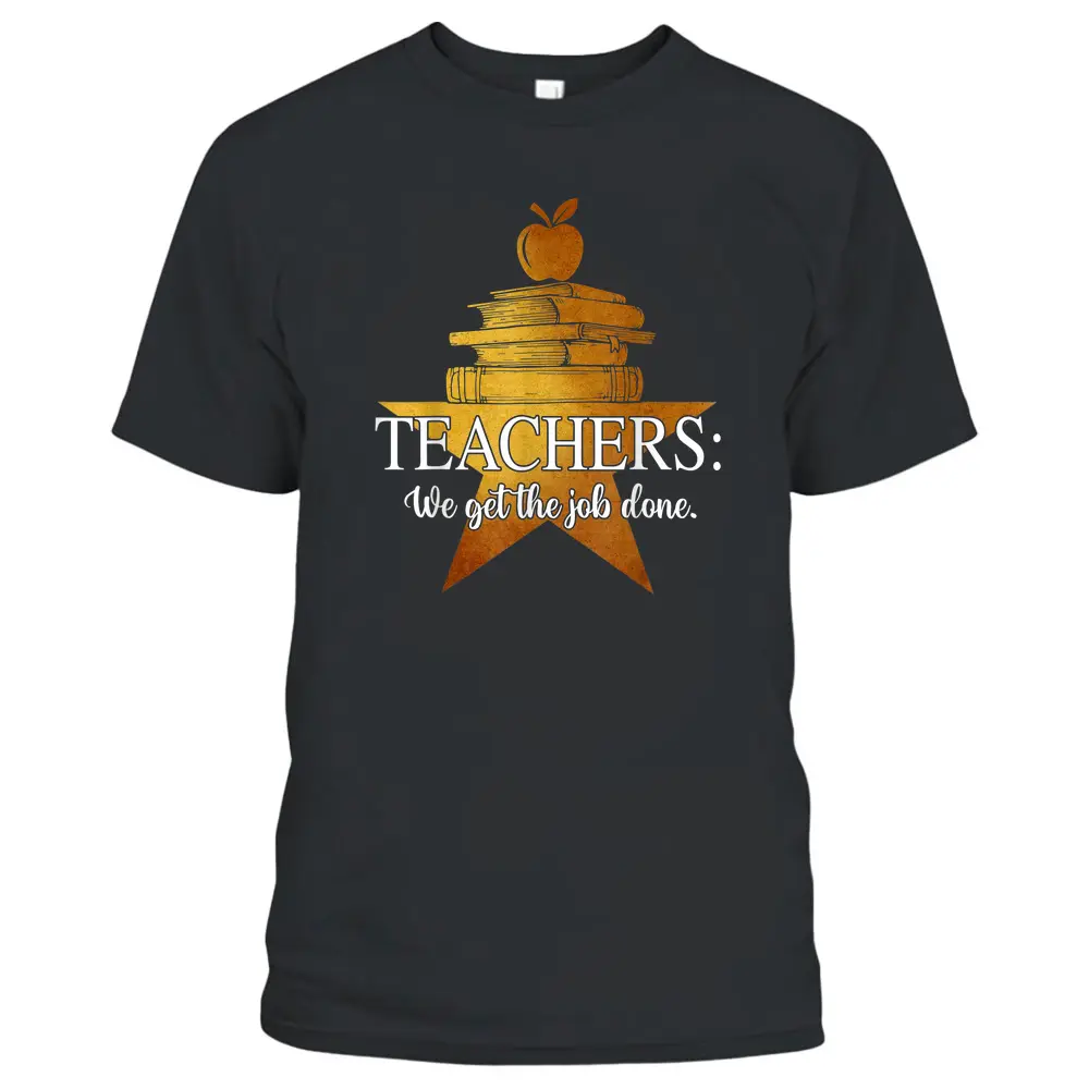 Teachers We Get The Job Done Golden Star Funny For Teacher T-Shirt