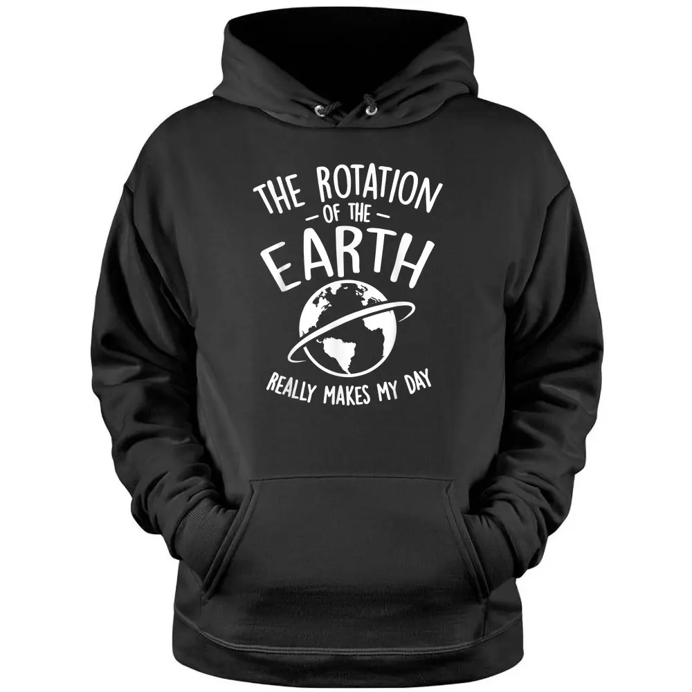 The Rotation Of The Earth Really Makes My Day Science Pullover Hoodie