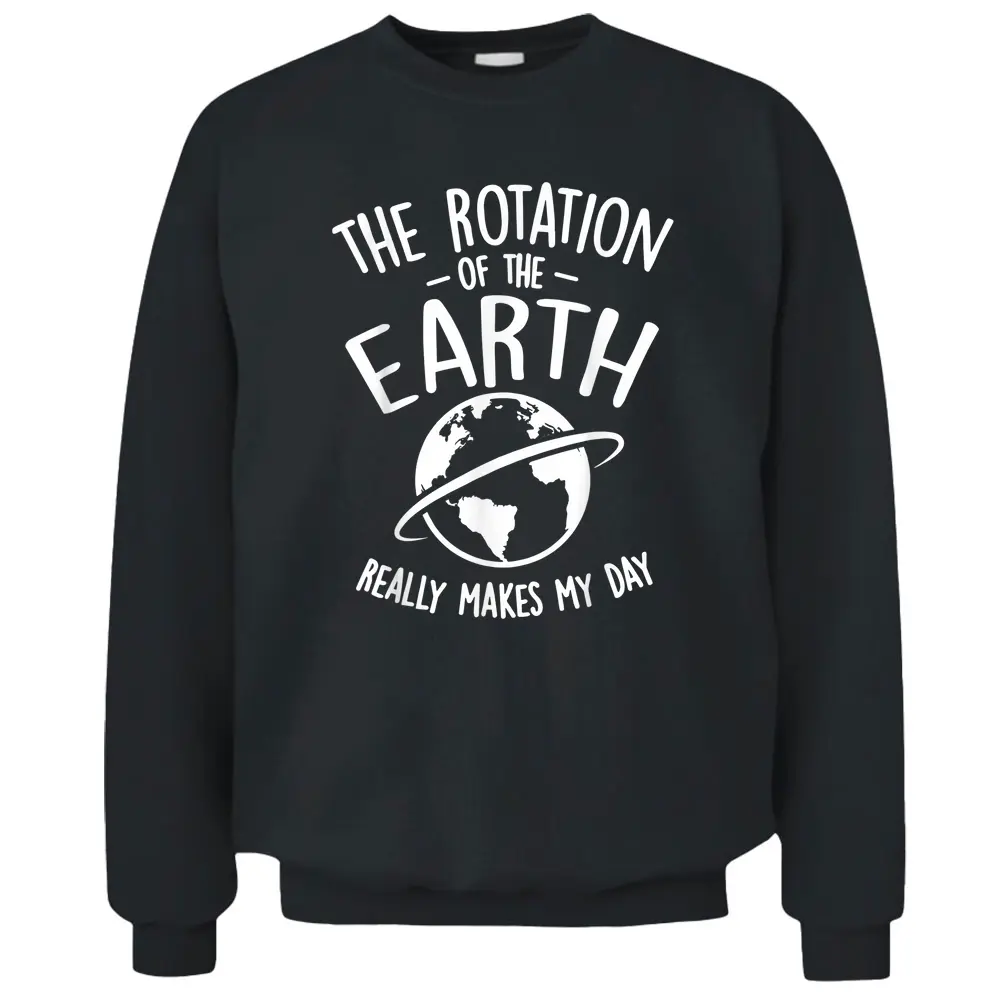 The Rotation Of The Earth Really Makes My Day Science Pullover Sweatshirt