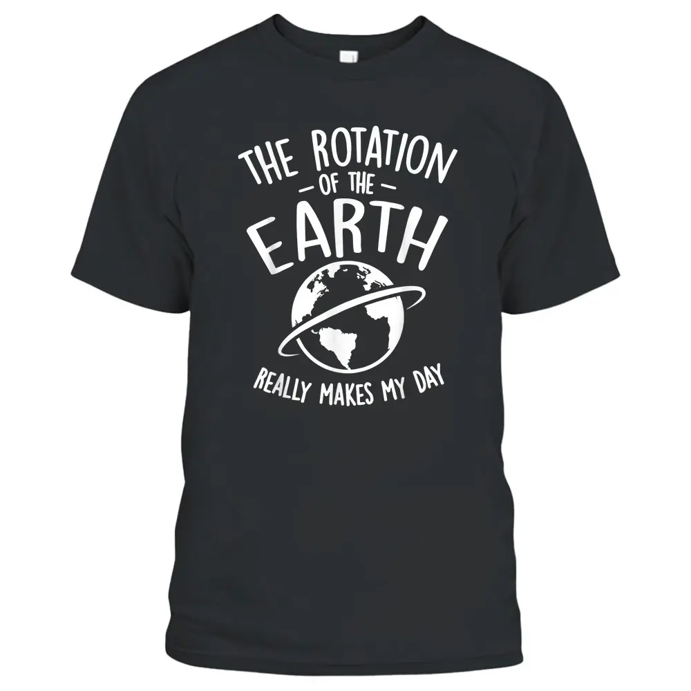 The Rotation Of The Earth Really Makes My Day Science T-Shirt