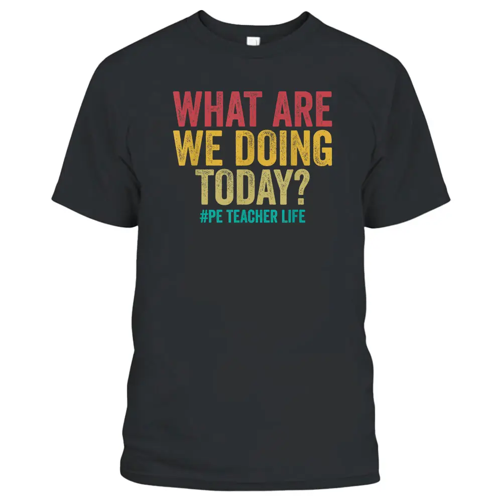 What Are We Doing Today - PE Teacher Life Funny T-Shirt