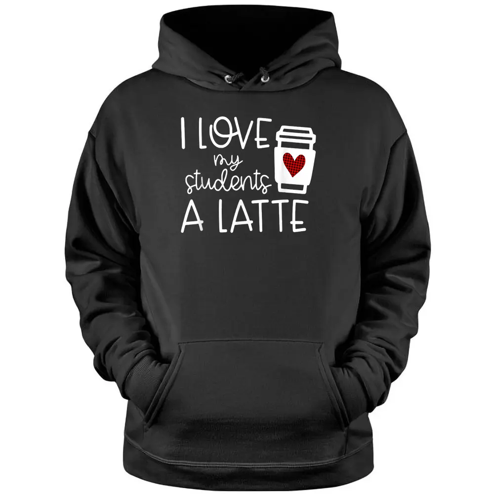 Womens Valentines Day Teacher Tee I Love My Students A Latte Pullover Hoodie