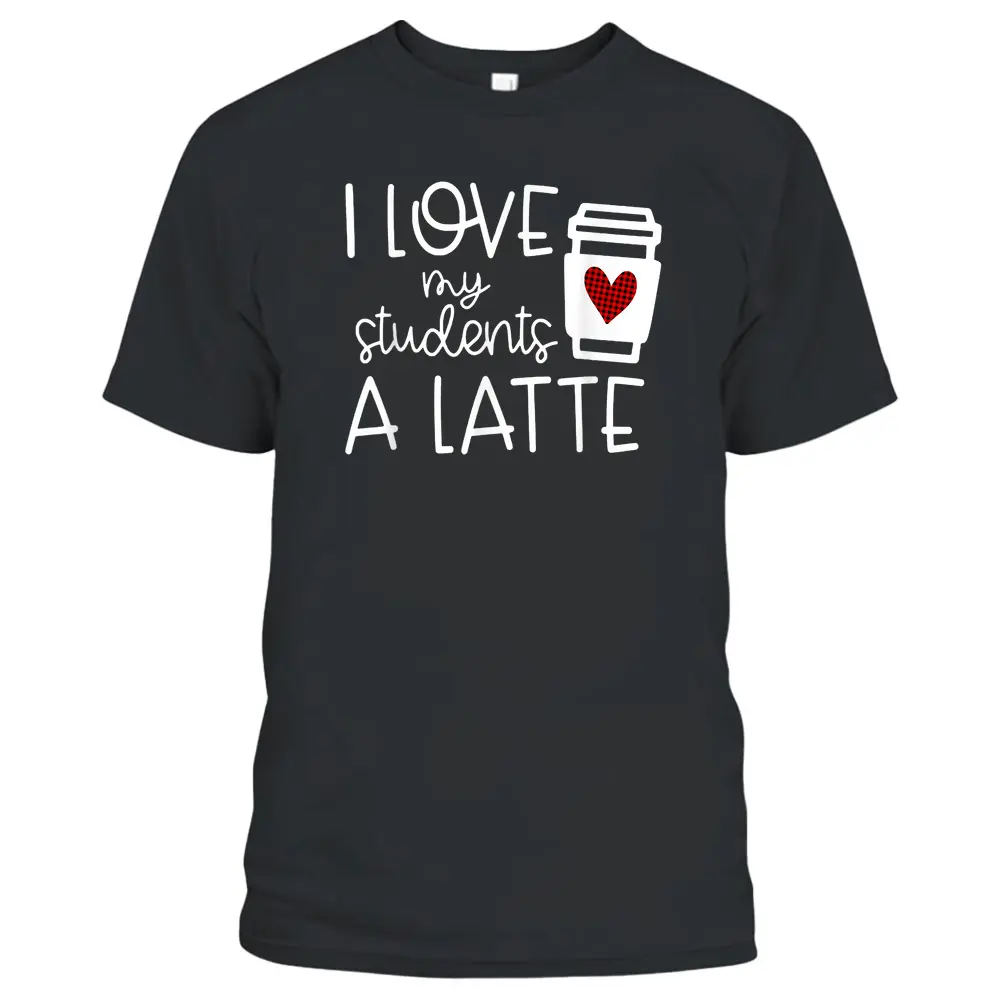 Womens Valentines Day Teacher Tee I Love My Students A Latte T-Shirt