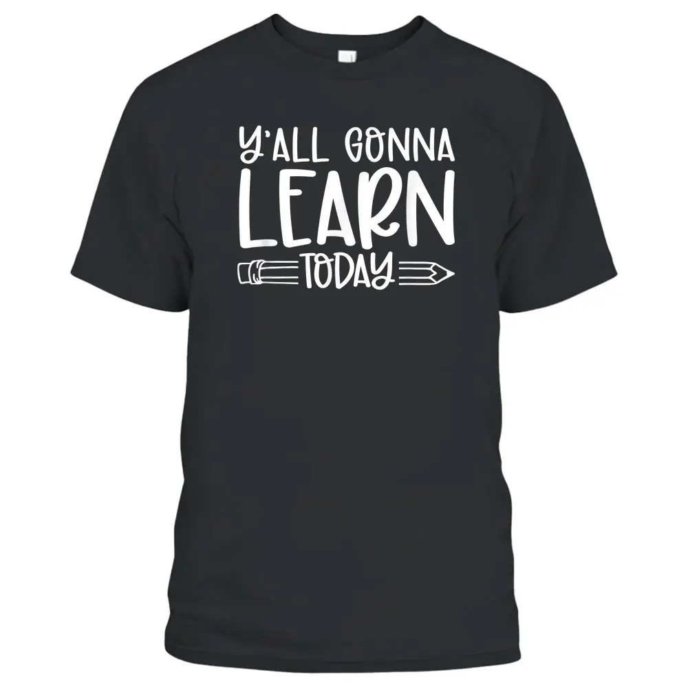 Y'all Gonna Learn Today Funny Teacher Life Teacher Quotes T-Shirt