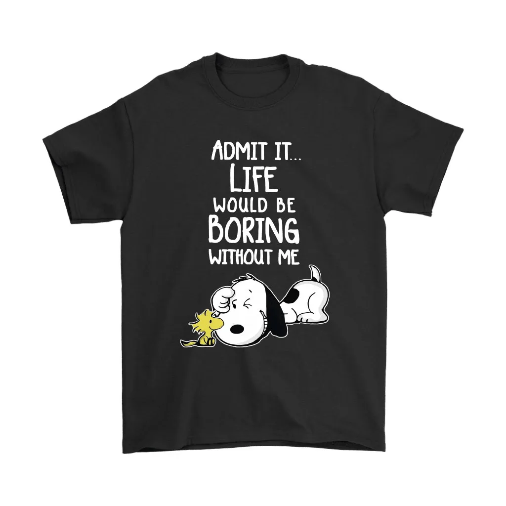 Admit It Life Would Be Boring Without Me Snoopy Unisex T-Shirt, Hoodie, Sweatshirt