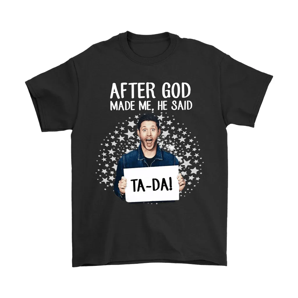 After God Made Me He Said Ta-da Dean Winchester Supernatural Unisex T-Shirt, Hoodie, Sweatshirt