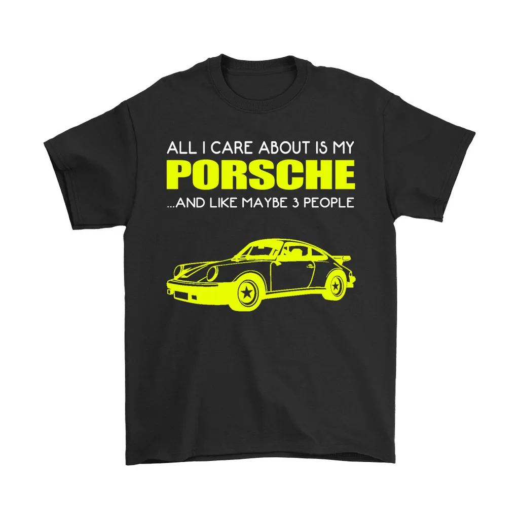 All I Care About Is My Porsche And Maybe 3 People Unisex T-Shirt, Hoodie, Sweatshirt