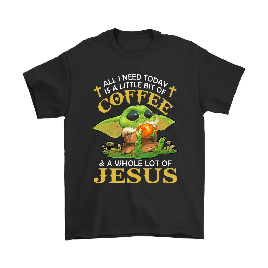 All I Need Is A Little Bit Coffee Whole Lot Of Jesus Baby Yoda Unisex T-Shirt, Hoodie, Sweatshirt