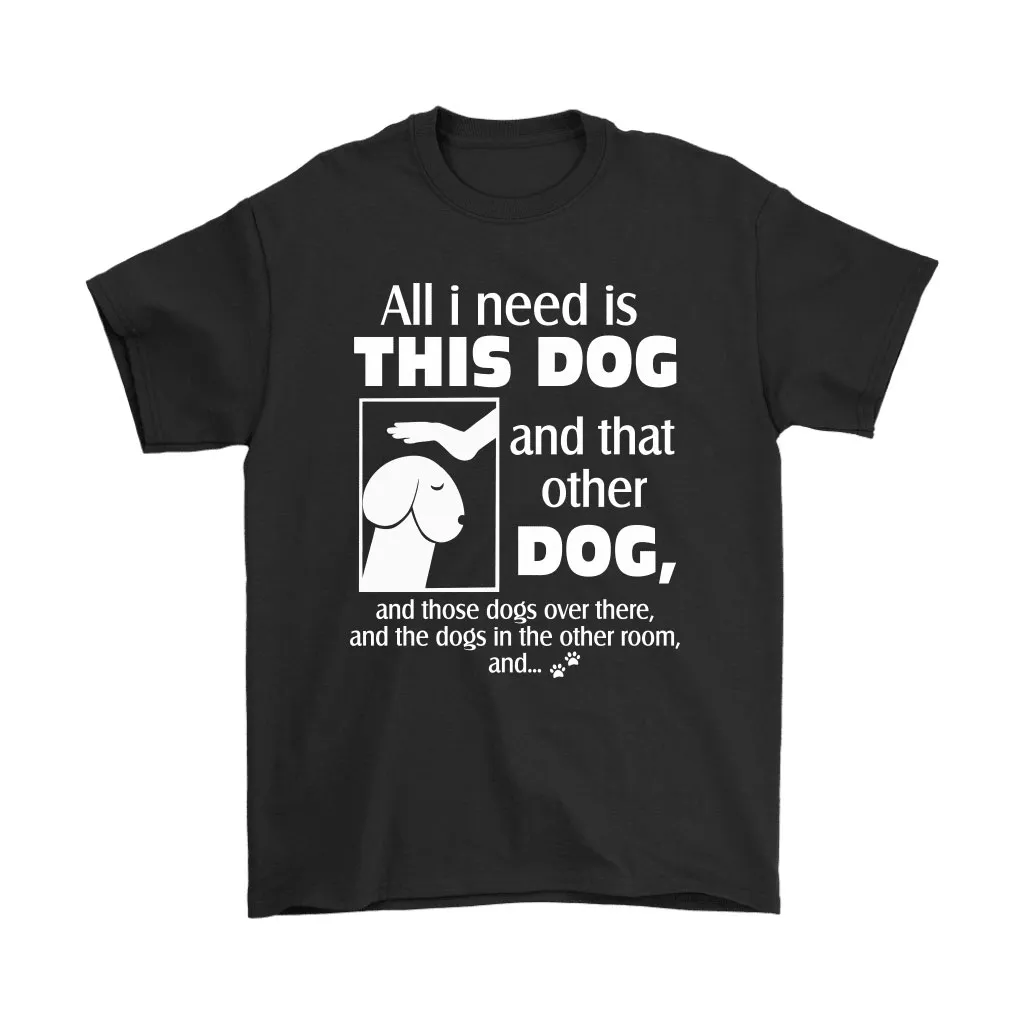 All I Need Is This Dog And That Other Dog And Every Dogs Unisex T-Shirt, Hoodie, Sweatshirt