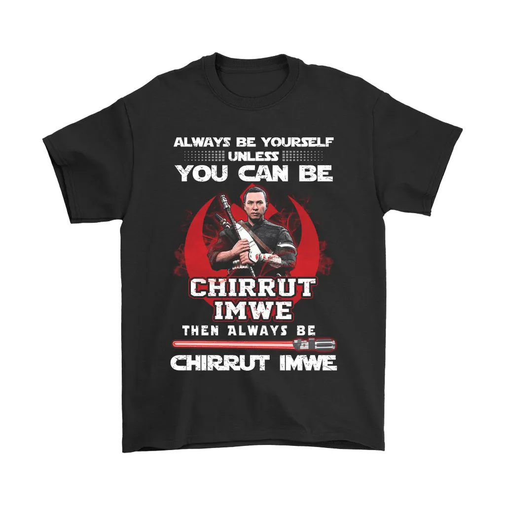 Always Be Yourself Unless You Can Be Chirrut Imwe Star Wars Unisex T-Shirt, Hoodie, Sweatshirt