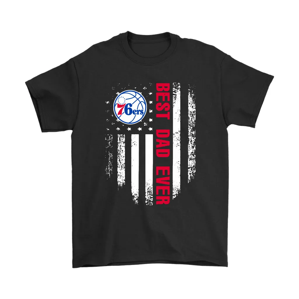 American Flag Best Dad Ever The Philadelphia 76er Father Unisex T-Shirt, Hoodie, Sweatshirt