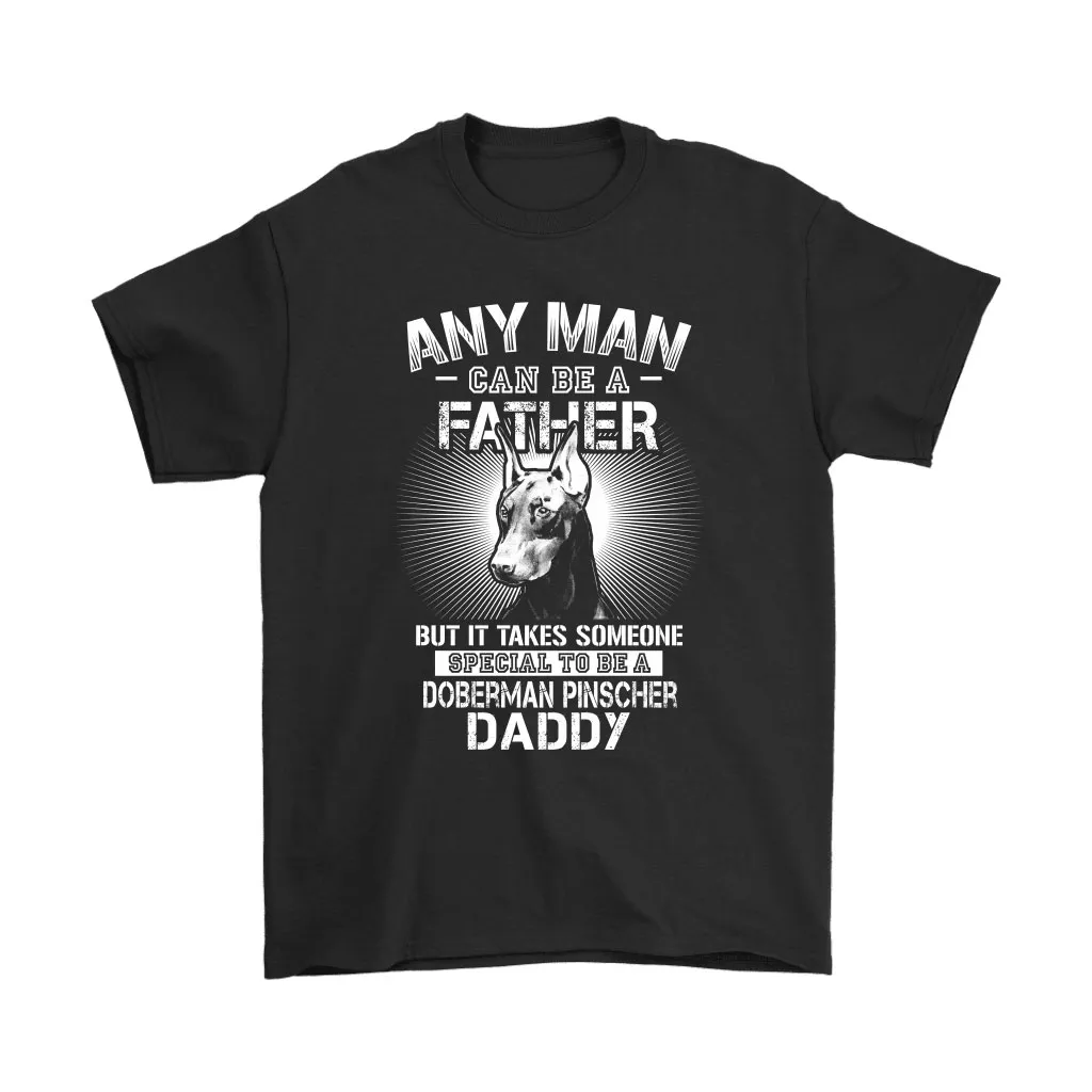 Any Man Can Be A Father Special To Be Doberman Pinscher Daddy Unisex T-Shirt, Hoodie, Sweatshirt