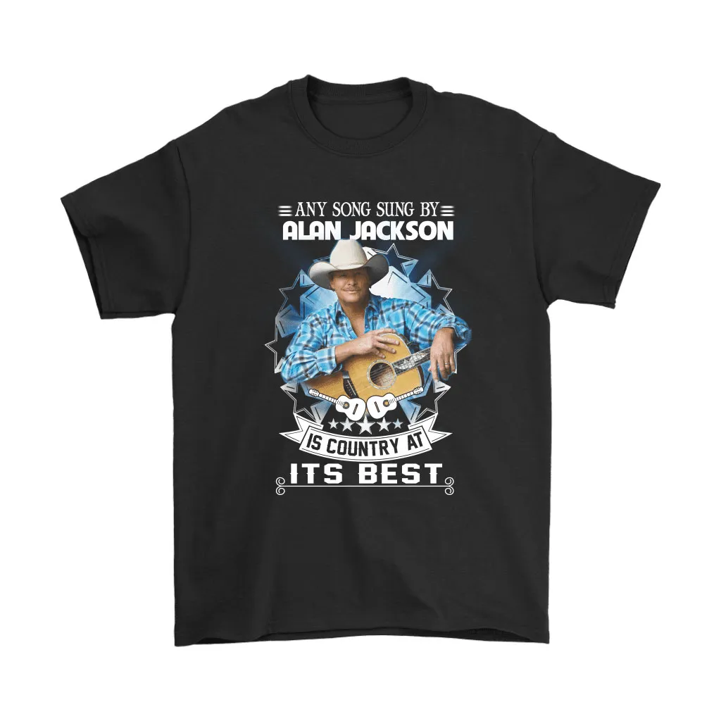 Any Song Sung By Alan Jackson Is Country At Its Best Unisex T-Shirt, Hoodie, Sweatshirt