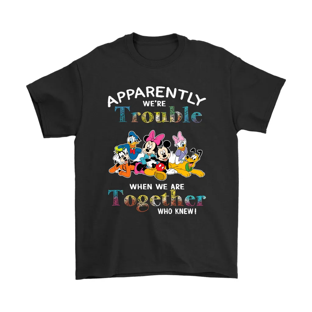 Apparently Were Trouble When We Are Together Mickey Friends Unisex T-Shirt, Hoodie, Sweatshirt