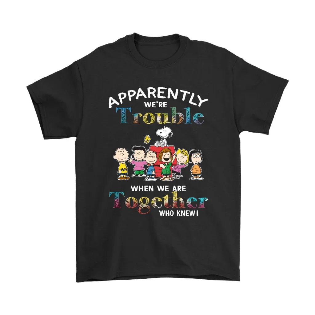 Apparently Were Trouble When We Are Together Snoopy Friends Unisex T-Shirt, Hoodie, Sweatshirt