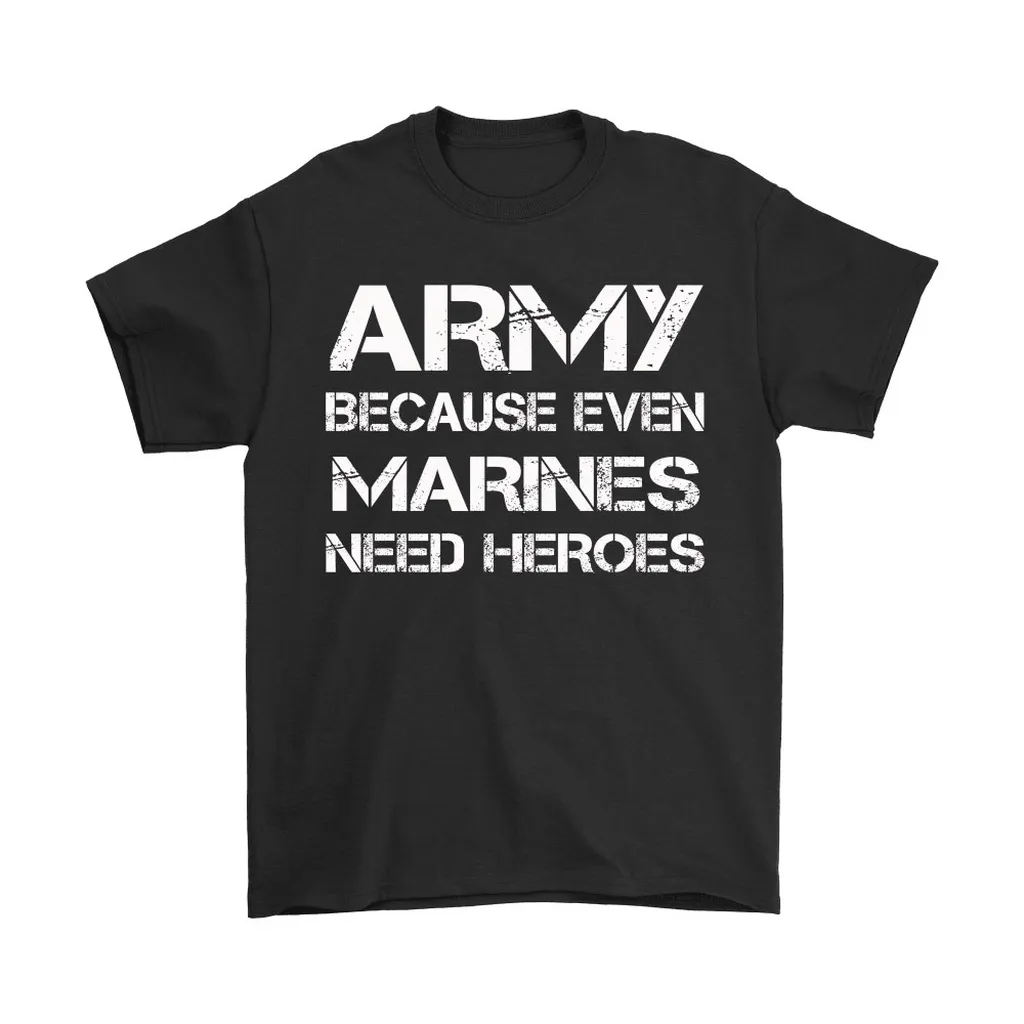 Army Because Even Marines Need Heroes Unisex T-Shirt, Hoodie, Sweatshirt