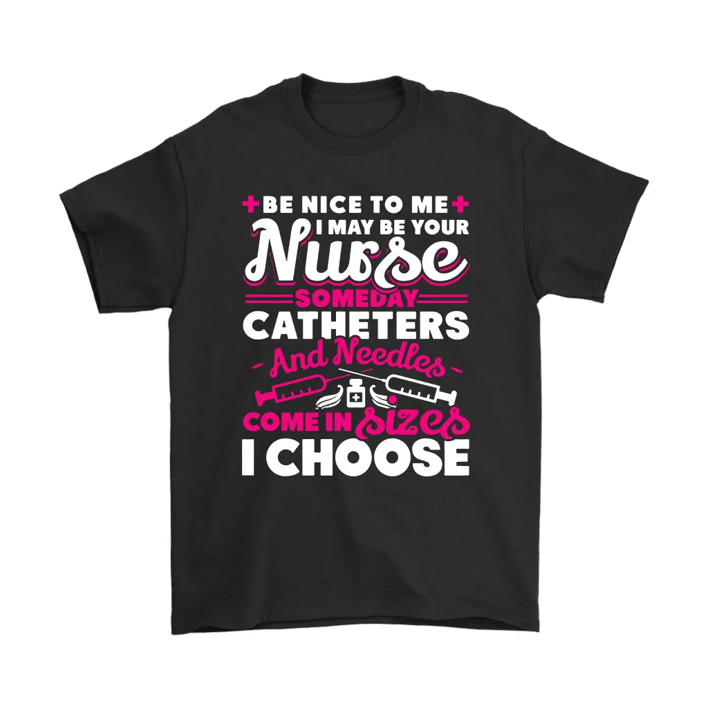 Be Nice To Me I May Be Your Nurse Someday Catheters Needles Unisex T-Shirt, Hoodie, Sweatshirt