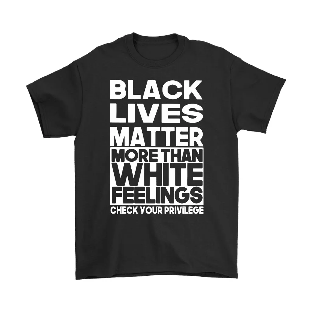 Black Lives Matter More Than White Feelings Unisex T-Shirt, Hoodie, Sweatshirt