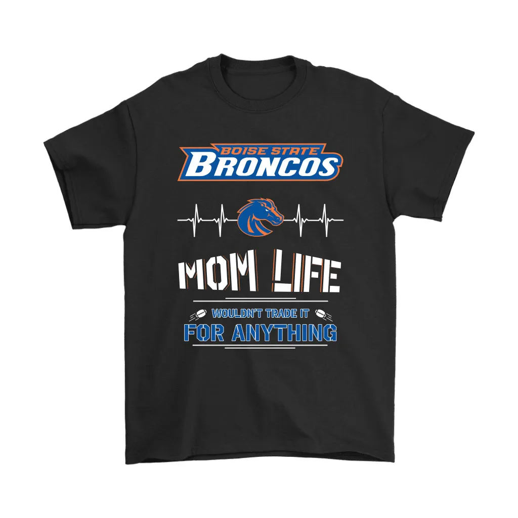 Boise State Broncos Mom Life Wouldnt Trade It For Anything Unisex T-Shirt, Hoodie, Sweatshirt