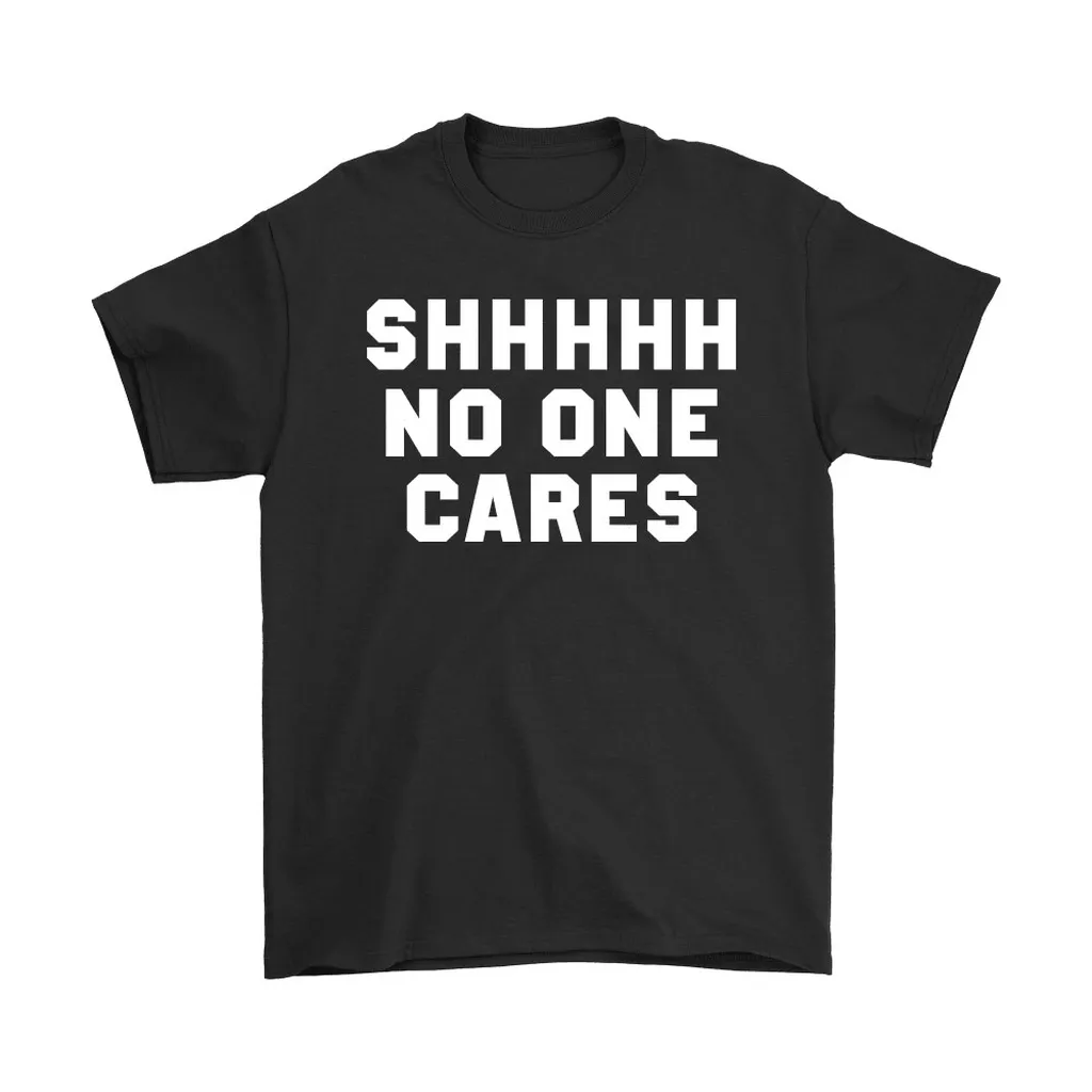 Shhhhh No One Cares Sarcastic Unisex T-Shirt, Hoodie, Sweatshirt