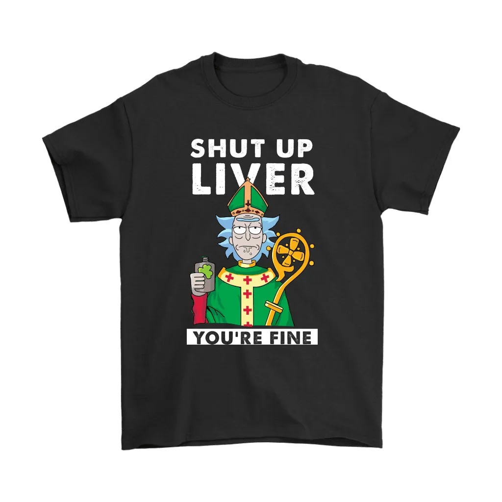 Shut Up Liver You Are Fine Rick Sanchez St Patrick Day Unisex T-Shirt, Hoodie, Sweatshirt