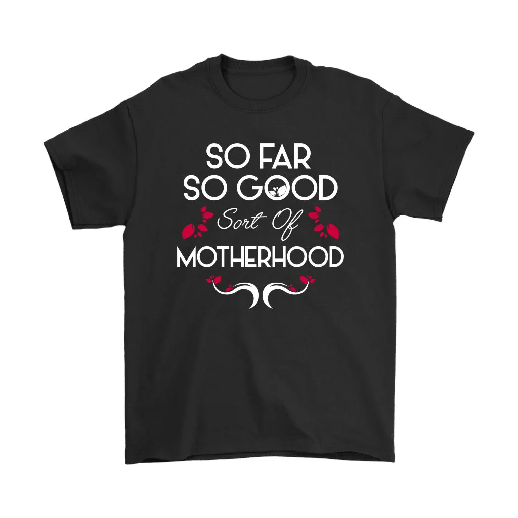 So Far So Good Sort Of Motherhood Unisex T-Shirt, Hoodie, Sweatshirt