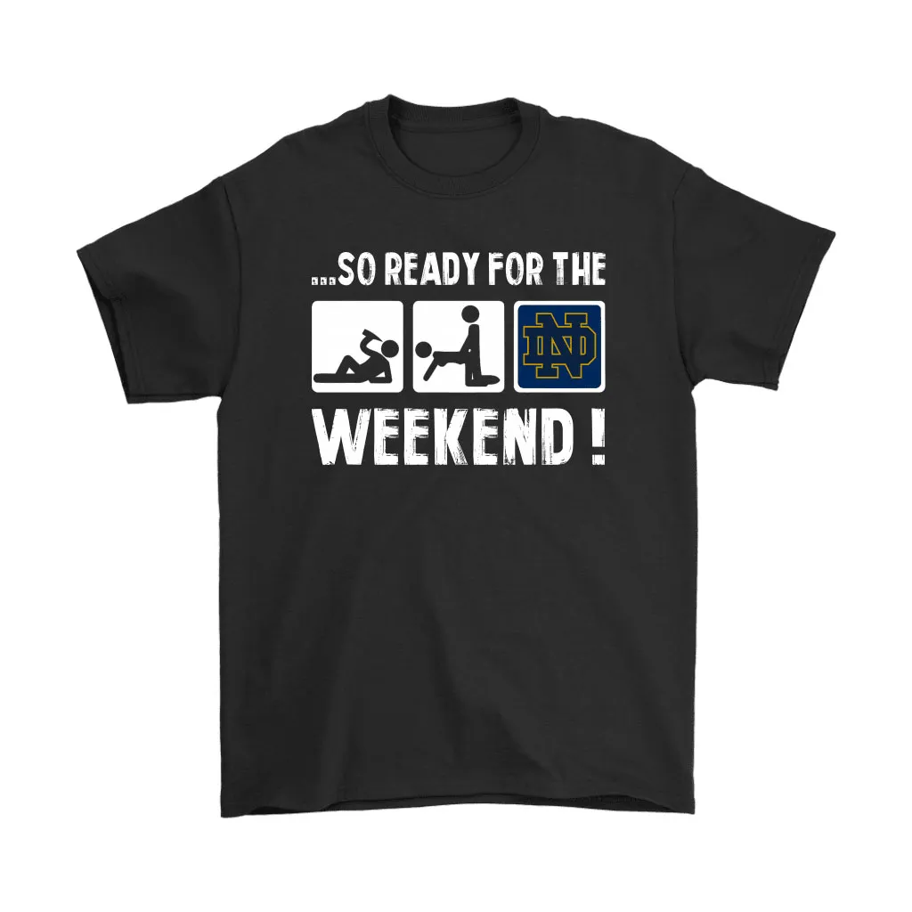 So Ready For The Weekend Notre Dame Fighting Irish Football Unisex T-Shirt, Hoodie, Sweatshirt