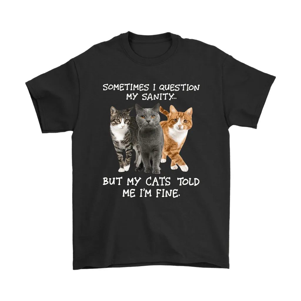 Sometimes I Question My Sanity But My Cats Told Me Im Fine Unisex T-Shirt, Hoodie, Sweatshirt