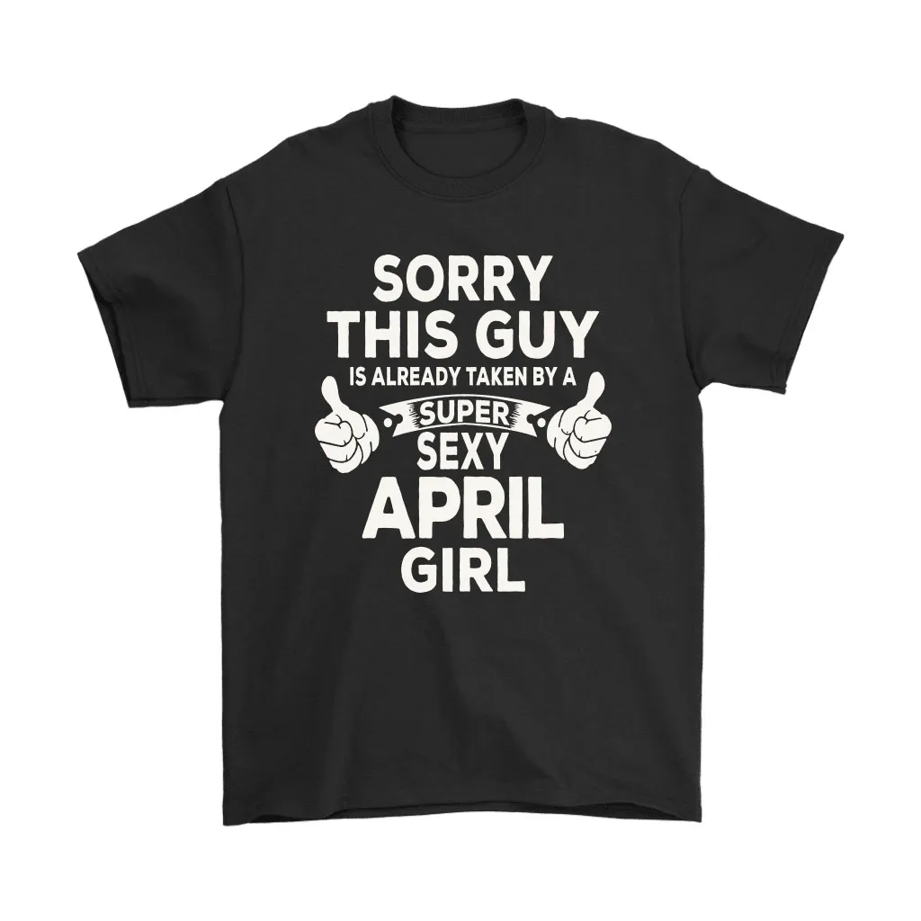 Sorry This Guy Is Already Taken By A Super Sexy April Girl Unisex T-Shirt, Hoodie, Sweatshirt