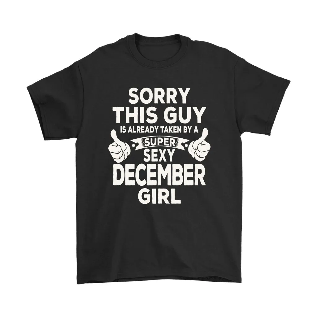 Sorry This Guy Is Already Taken By A Super Sexy December Girl Unisex T-Shirt, Hoodie, Sweatshirt