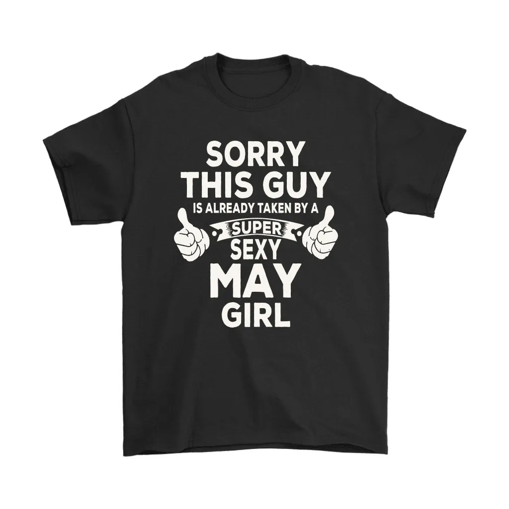 Sorry This Guy Is Already Taken By A Super Sexy May Girl Unisex T-Shirt, Hoodie, Sweatshirt