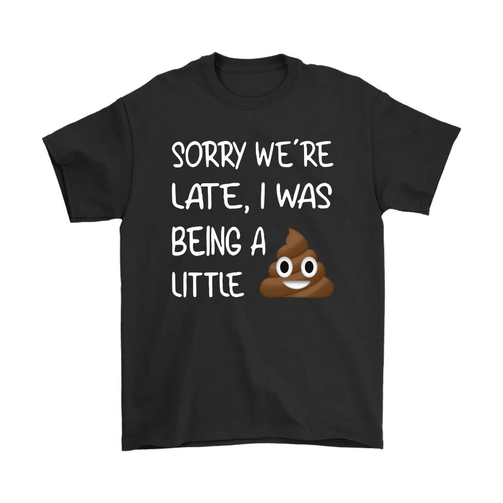 Sorry Were Late I Was Being A Little Shit Unisex T-Shirt, Hoodie, Sweatshirt