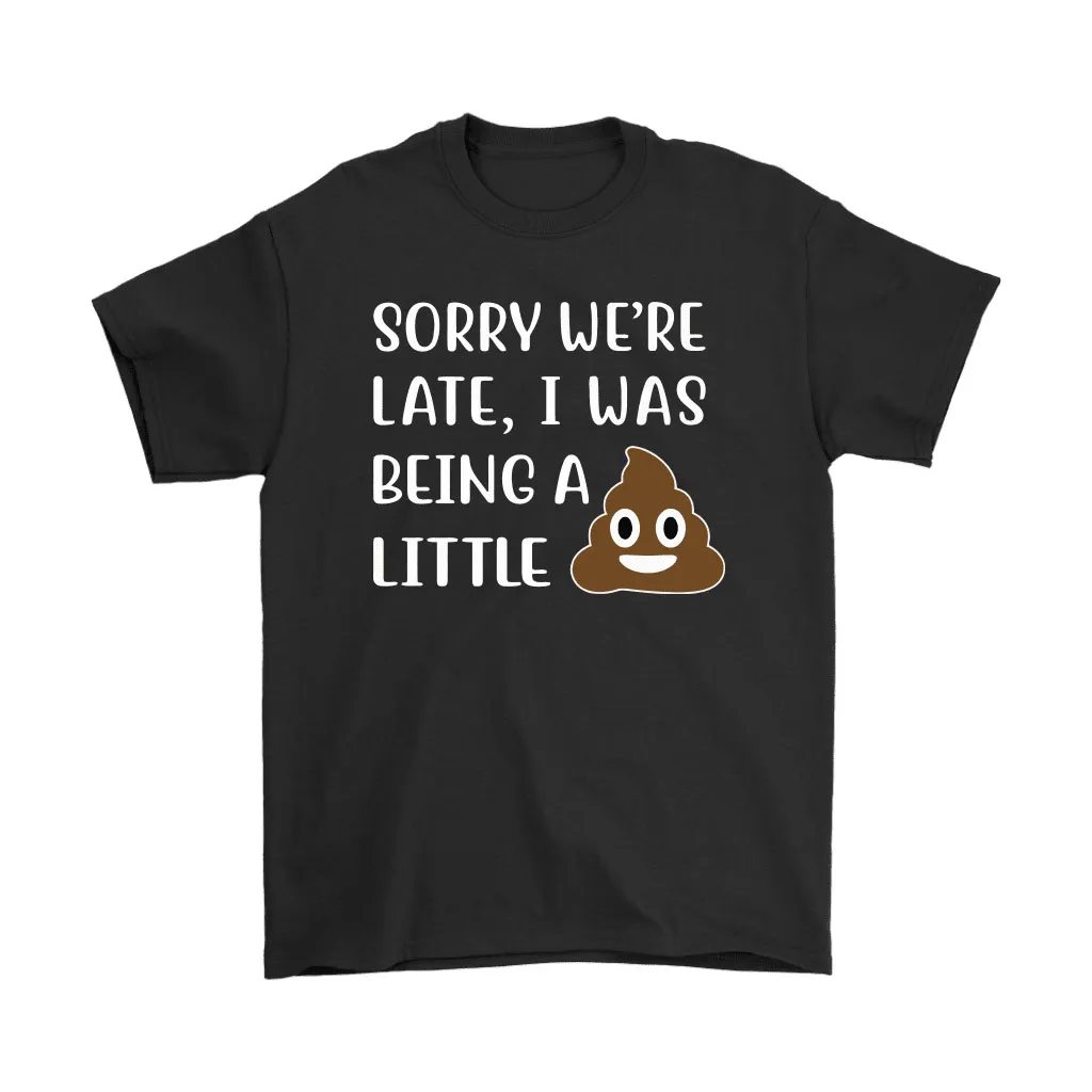 Sorry Were Late I Was Being A Little Shit Unisex T-Shirt, Hoodie, Sweatshirt