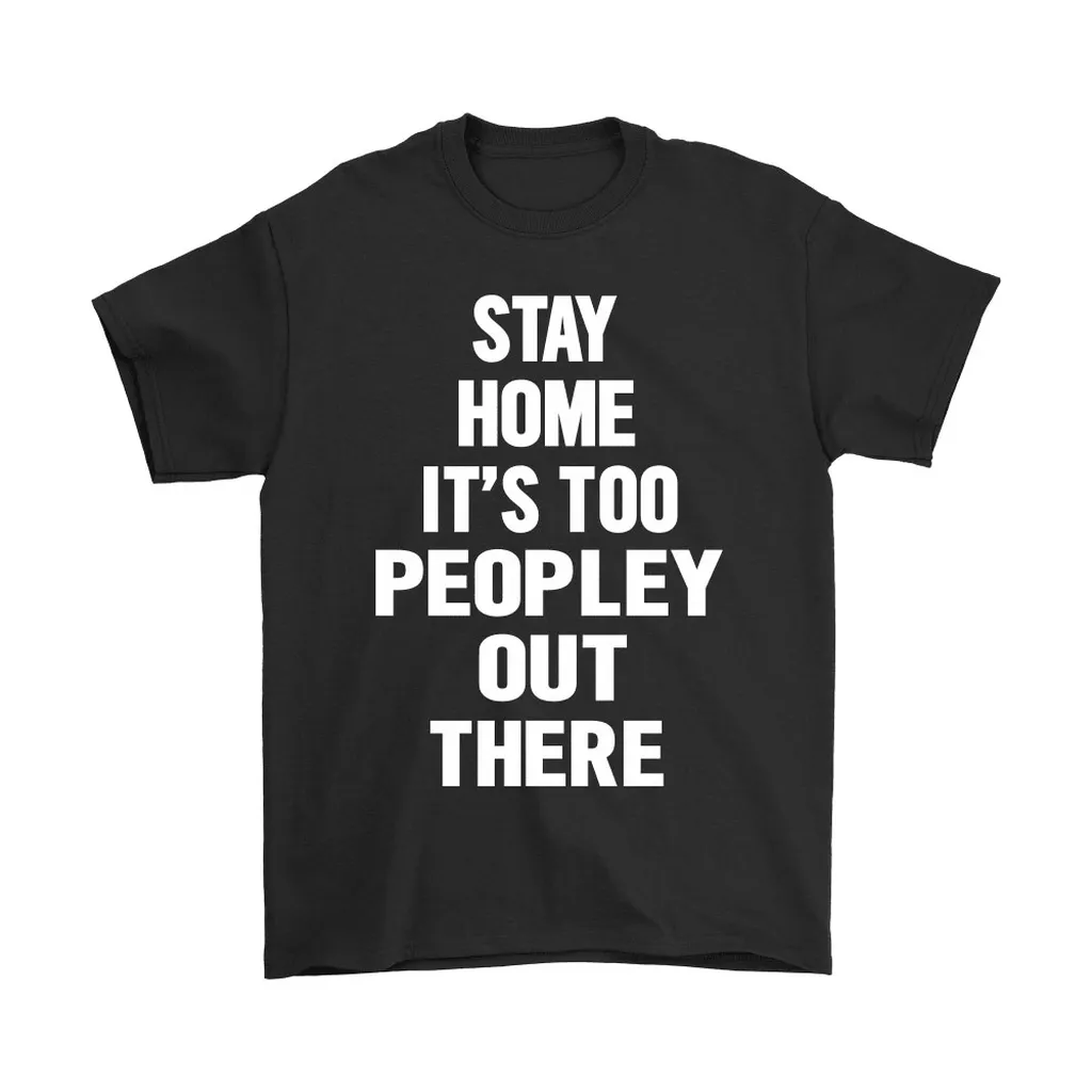 Stay Home Its Too Peopley Out There Unisex T-Shirt, Hoodie, Sweatshirt