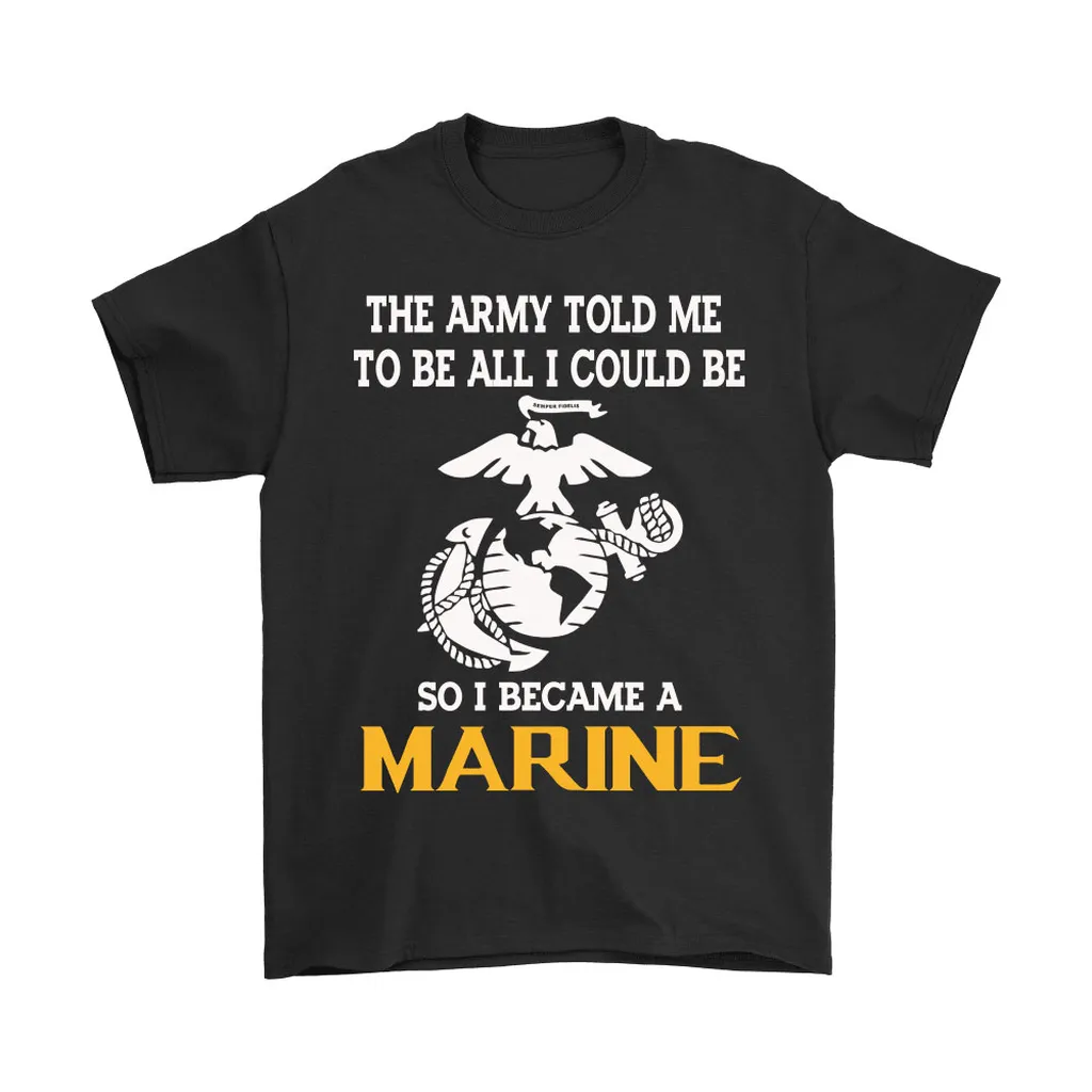 The Army Told Me To Be All I Could Be Marine Unisex T-Shirt, Hoodie, Sweatshirt