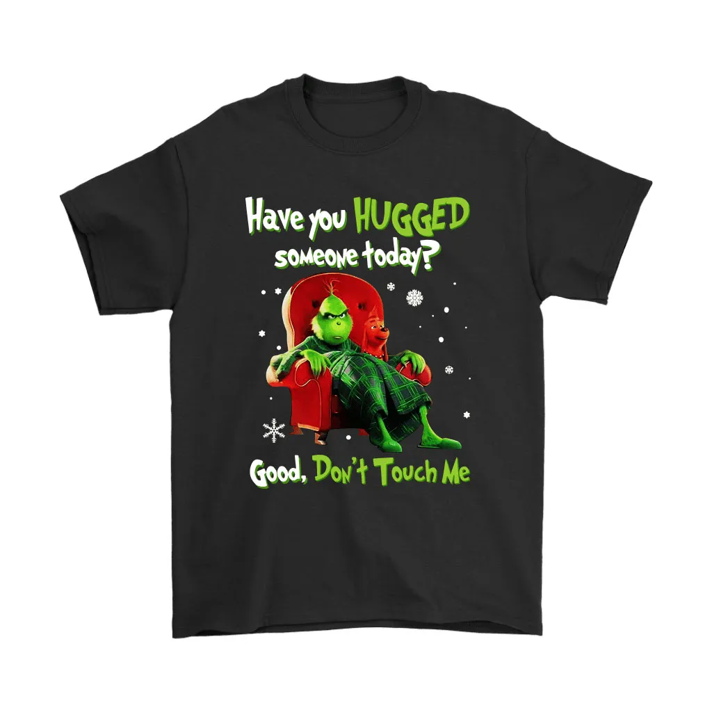 The Grinch Have You Hugged Somebody Today Good Dont Touch Me Unisex T-Shirt, Hoodie, Sweatshirt