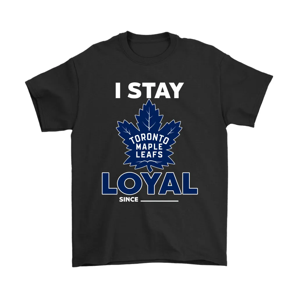 Toronto Maple Leafs I Stay Loyal Since Personalized Unisex T-Shirt, Hoodie, Sweatshirt