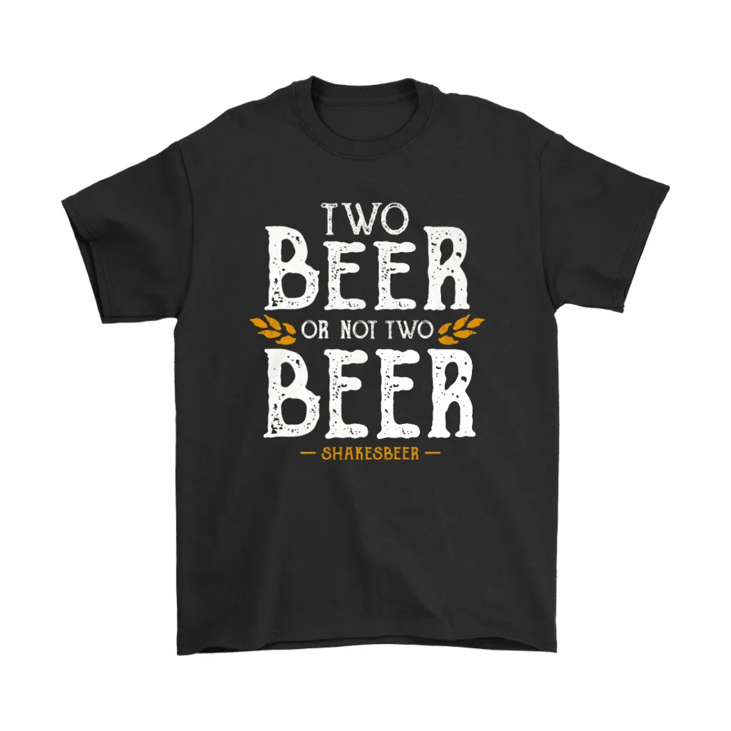 Two Beer Or Not Two Beer Shakesbeer Unisex T-Shirt, Hoodie, Sweatshirt