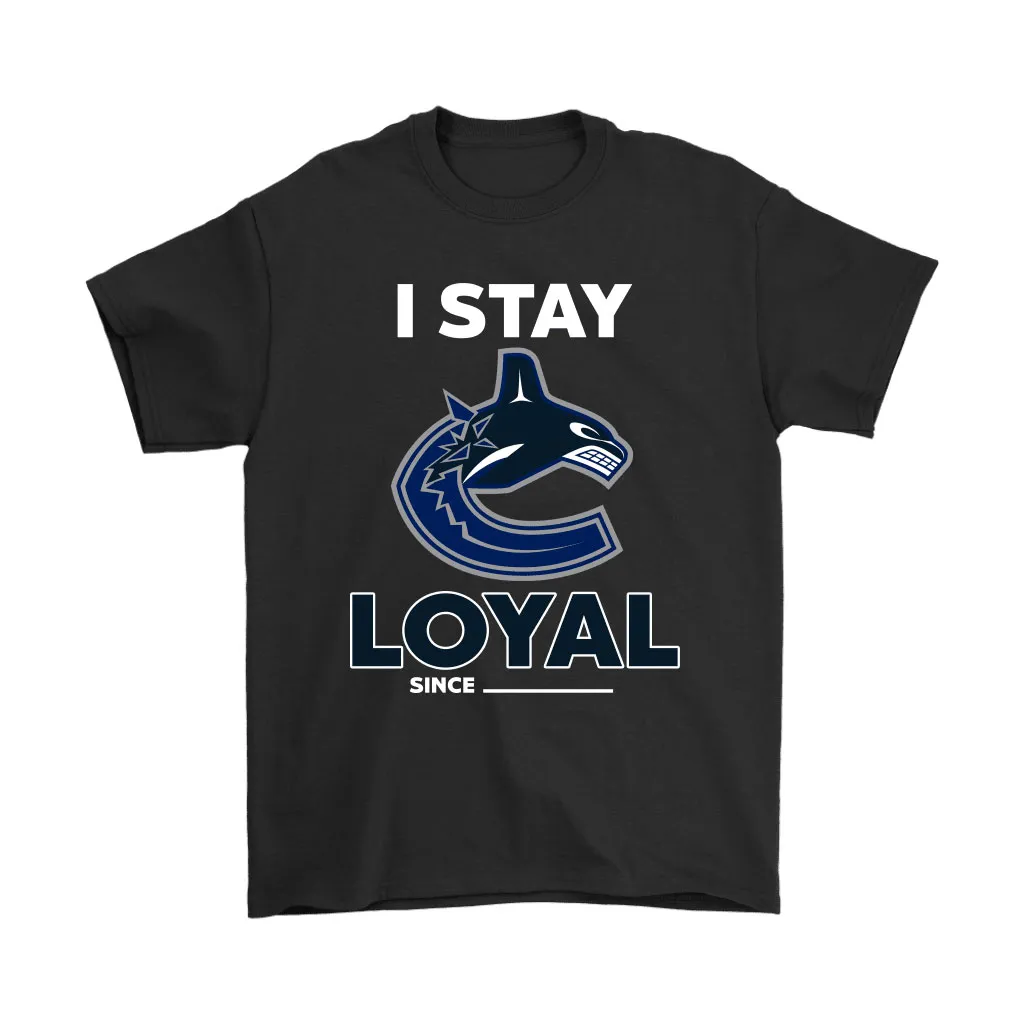 Vancouver Canucks I Stay Loyal Since Personalized Unisex T-Shirt, Hoodie, Sweatshirt