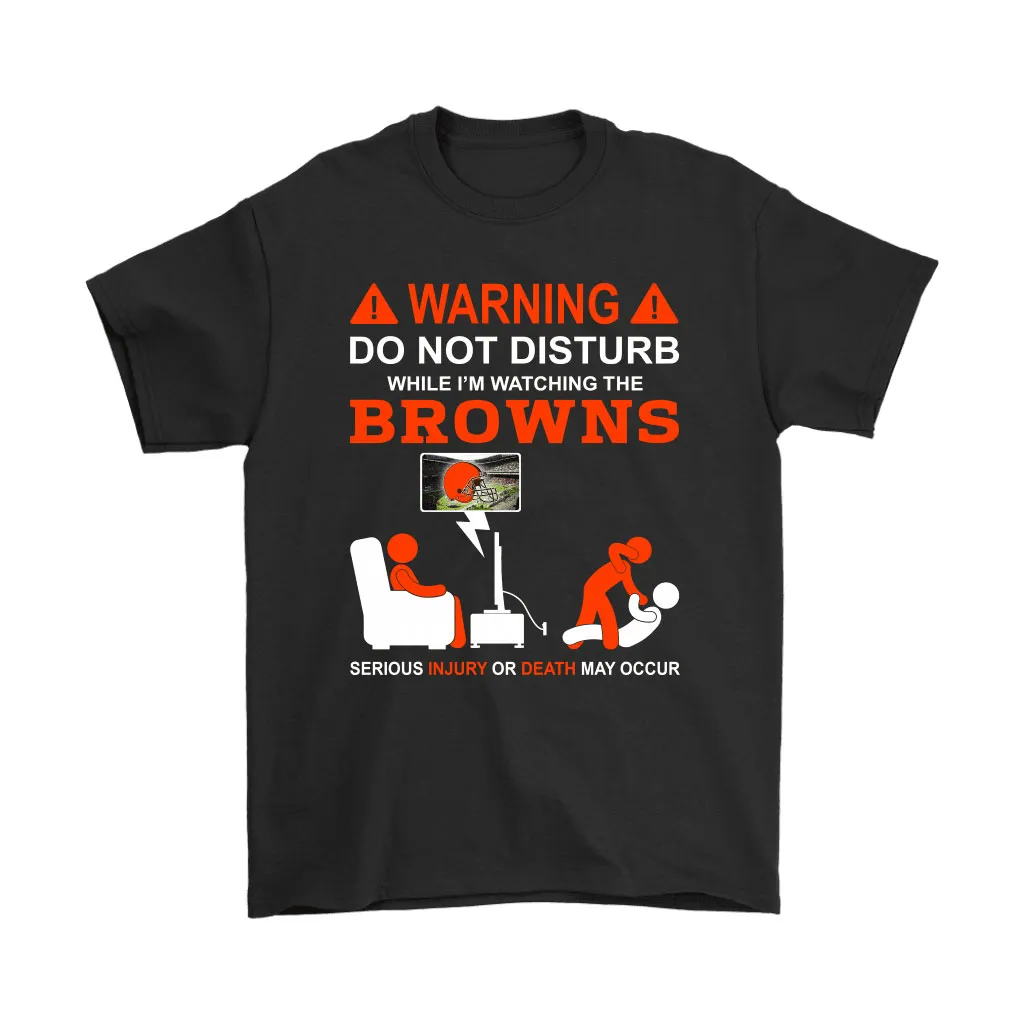 Warning Do Not Disturb While Im Watching The Browns Unisex T-Shirt, Hoodie, Sweatshirt