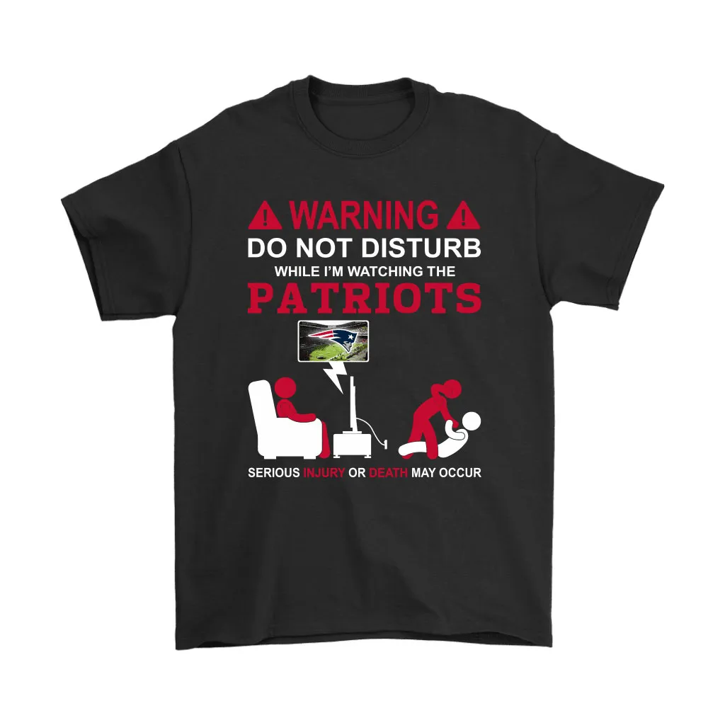 Warning Do Not Disturb While Im Watching The Patriots Unisex T-Shirt, Hoodie, Sweatshirt